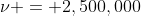 \nu = 2,500,000