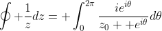 \oint \frac{1}{z}dz= \int_0^{2\pi}\frac{ie^{i\theta}}{z_0+ e^{i\theta}}d\theta