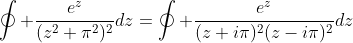 \oint \frac{e^z}{(z^2+\pi^2)^2}dz=\oint \frac{e^z}{(z+i\pi)^2(z-i\pi)^2}dz