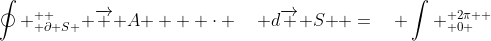 \oint _{ \partial S }^{  }{ \overrightarrow { A }  } \cdot \quad d\overrightarrow { S } =\quad \int _{ 0 }^{ 2\pi  }