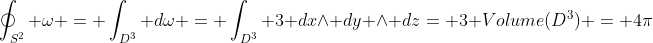 \oint_{S^2} \omega = \int_{D^3} d\omega = \int_{D^3} 3 dx\wedge dy \wedge dz= 3 Volume(D^3) = 4\pi