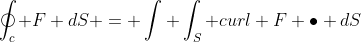 \oint_{c} F dS = \int \int_{S} curl F \bullet dS