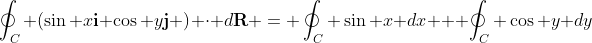 \oint_C (\sin x\bold{i}+\cos y\bold{j} ) \cdot d\bold{R} = \oint_C \sin x dx + \oint_C \cos y dy