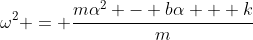\omega^2 = \frac{m\alpha^2 - b\alpha + k}{m}