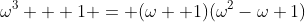 \omega^3 + 1 = (\omega +1)(\omega^2-\omega+1)