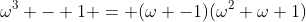 \omega^3 - 1 = (\omega -1)(\omega^2+\omega+1)