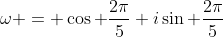 \omega = \cos \frac{2\pi}{5}+i\sin \frac{2\pi}{5}