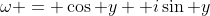 \omega = \cos y +i\sin y
