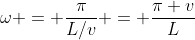 \omega = \frac{\pi}{L/v} = \frac{\pi v}{L}