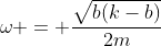 \omega = \frac{\sqrt{b(k-b)}}{2m}