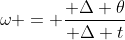 \omega = \frac{ \Delta \theta}{ \Delta t}