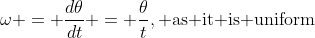 \omega = \frac{d\theta}{dt} = \frac{\theta}{t}, \text{as it is uniform}