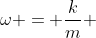 \omega = \frac{k}{m} 