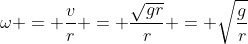 \omega = \frac{v}{r} = \frac{\sqrt{gr}}{r} = \sqrt{\frac{g}{r}}