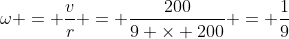 \omega = \frac{v}{r} = \frac{200}{9 \times 200} = \frac{1}{9}