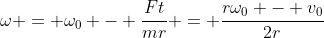\omega = \omega_0 - \frac{Ft}{mr} = \frac{r\omega_0 - v_0}{2r}