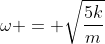 \omega = \sqrt{\frac{5k}{m}}