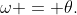 \omega = \theta.