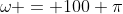 \omega = 100 \pi