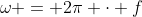 \omega = 2\pi \cdot f