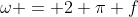 \omega = 2 \pi f