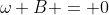 \omega B = 0