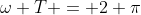 \omega T = 2 \pi
