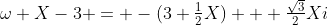 \omega X-3 = -(3+\tfrac12X) + \tfrac{\sqrt3}2Xi