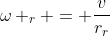 \omega _r = \frac{v}{r_r}