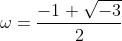 \omega=\dfrac{-1+\sqrt{-3}}{2}