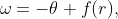 \omega=-\theta+f(r),
