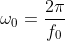 \omega_0=\frac{2\pi}{f_0}