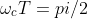 \omega_cT=pi/2