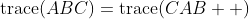 \operatorname{trace}(ABC)=\operatorname{trace}(CAB  )