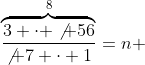 \overbrace{\frac{3 \cdot \not {56}}{\not 7 \cdot 1}}^{8}=n 
