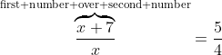 \overbrace{\frac{x+7}{x}}^\text{first number over second number}=\frac{5}{4}