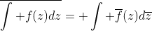 \overline{\int f(z)dz}= \int \overline{f}(z)d\overline{z}