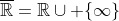 \overline{\mathbb{R}}=\mathbb{R}\cup \{\infty\}