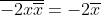 \overline{-2x\overline{x}}=-2\overline{x}~\overline{\overline{x}}=-2\overline{x}~\overline{x}=-2\overline{x}^2