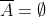 \overline{A}=\emptyset