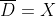 \overline{D}=X