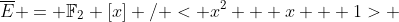 \overline{E} = {\mathbb{F}}_2 [x] / < x^2 + x + 1> 