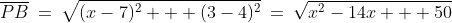 \overline{PB}\:=\:\sqrt{(x-7)^2 + (3-4)^2}\:=\:\sqrt{x^2-14x + 50}