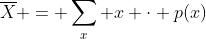 \overline{X} = \sum_x x \cdot p(x)