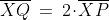 \overline{XQ}\:=\:2\!\cdot\!\overline{XP}