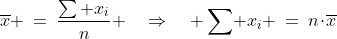 \overline{x} \:=\:\frac{\sum x_i}{n} \quad\Rightarrow\quad \sum\! x_i \:=\:n\!\cdot\!\overline{x}