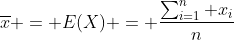 \overline{x} = E(X) = \frac{\sum_{i=1}^n x_i}{n}