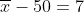 \overline{x}-50=7