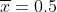 \overline{x}=0.5