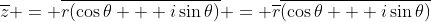 \overline{z} = \overline{r(\cos\theta + i\sin\theta)} = \overline{r}\overline{(\cos\theta + i\sin\theta)}